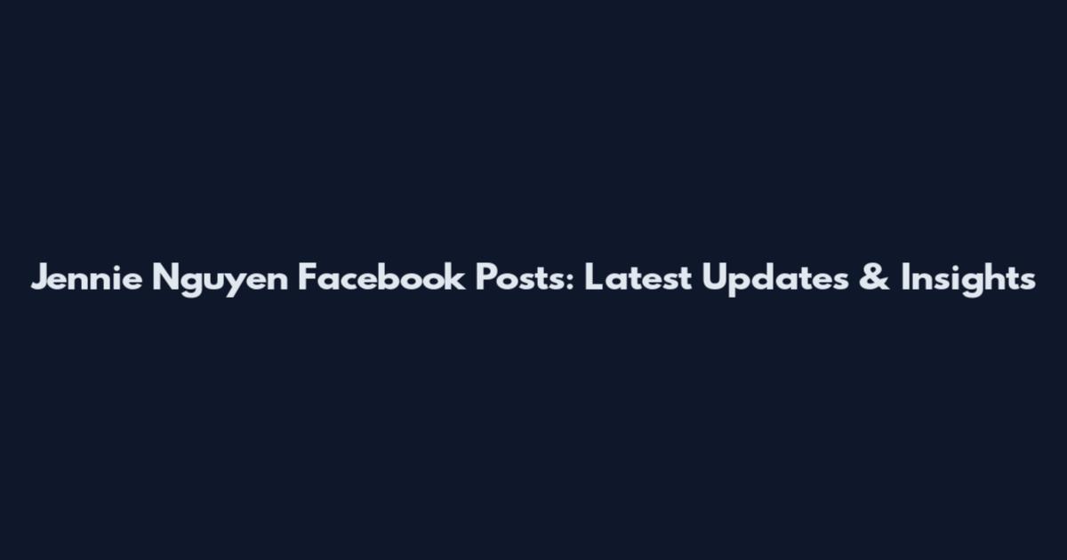 Jennie Nguyen Facebook Posts: Latest Updates & Insights