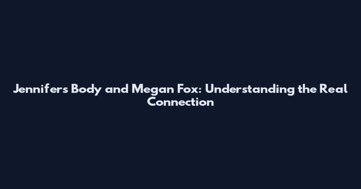 Jennifer's Body and Megan Fox: Understanding the Real Connection