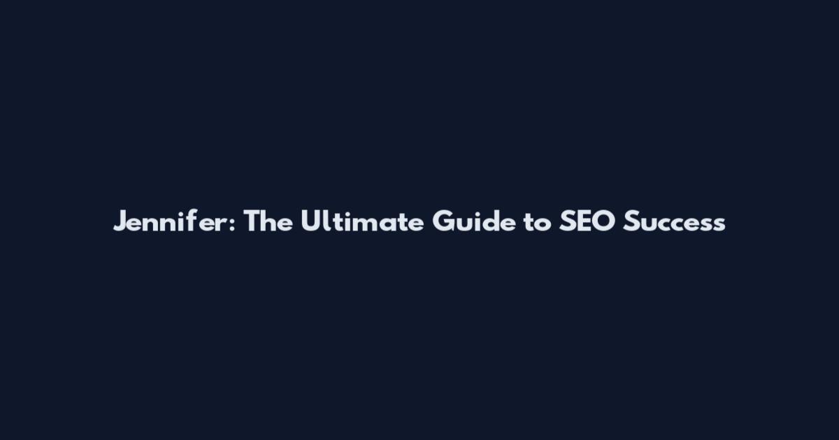 Jennifer: The Ultimate Guide to SEO Success