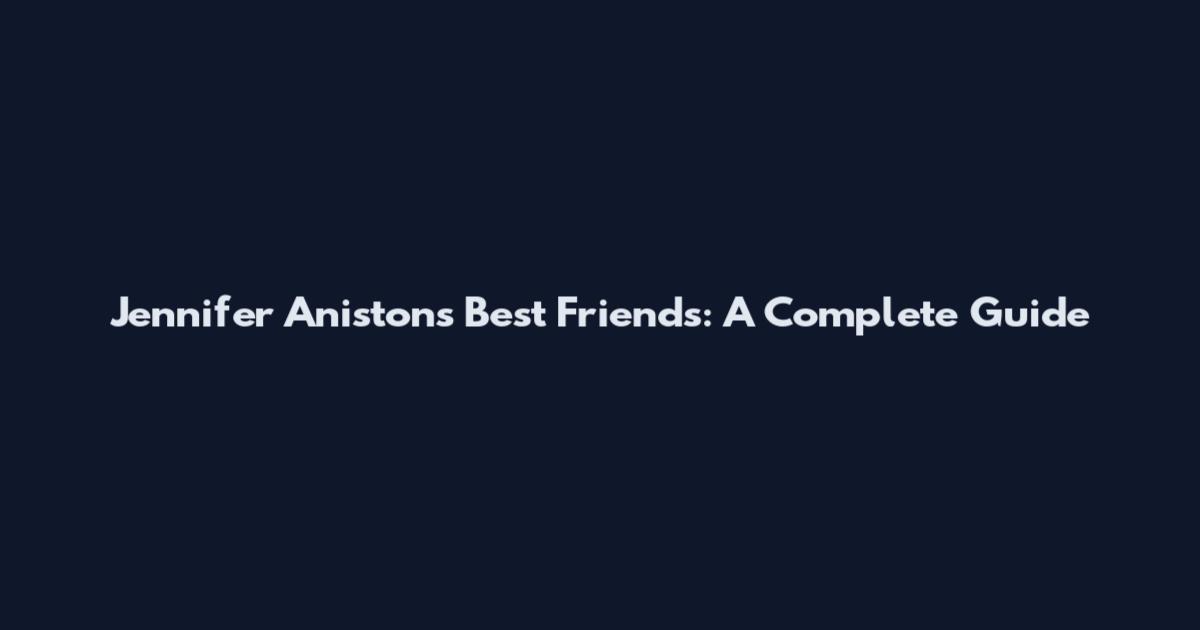 Jennifer Aniston's Best Friends: A Complete Guide