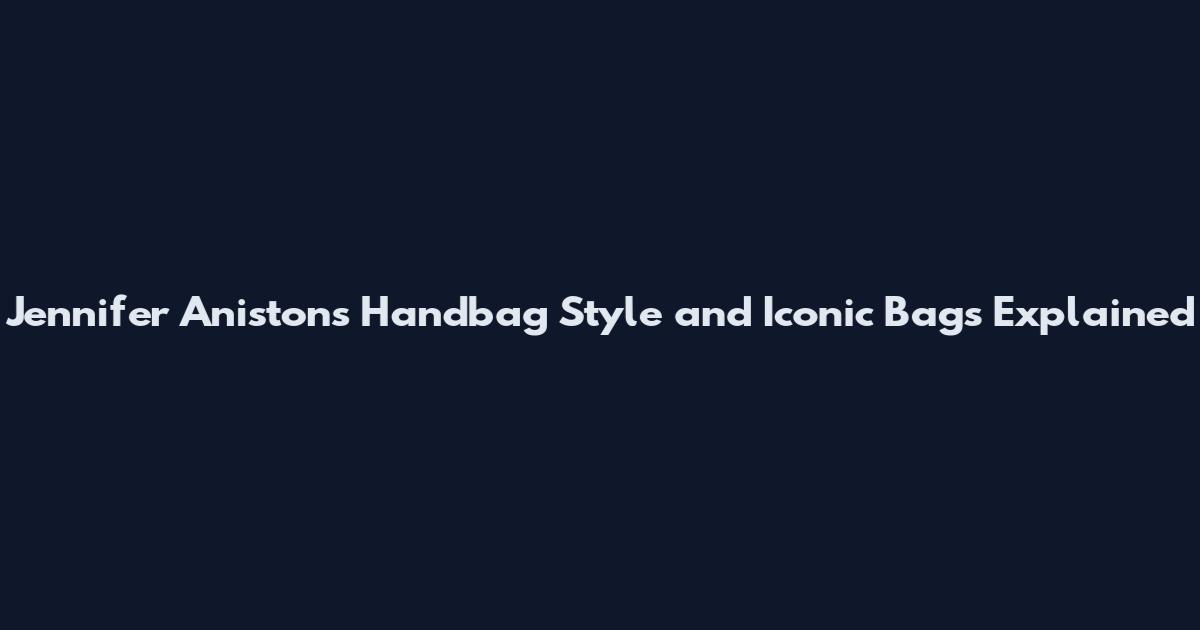Jennifer Aniston's Handbag Style and Iconic Bags Explained