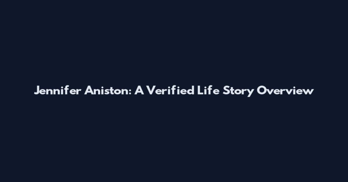 Jennifer Aniston: A Verified Life Story Overview
