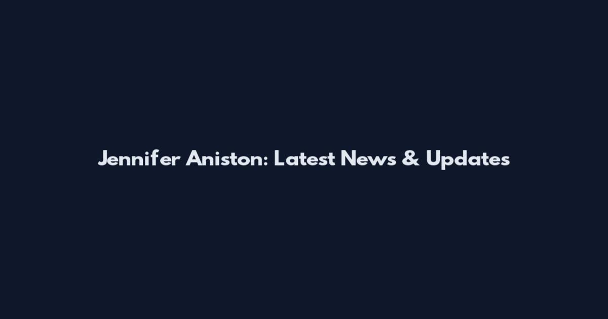 Jennifer Aniston: Latest News & Updates