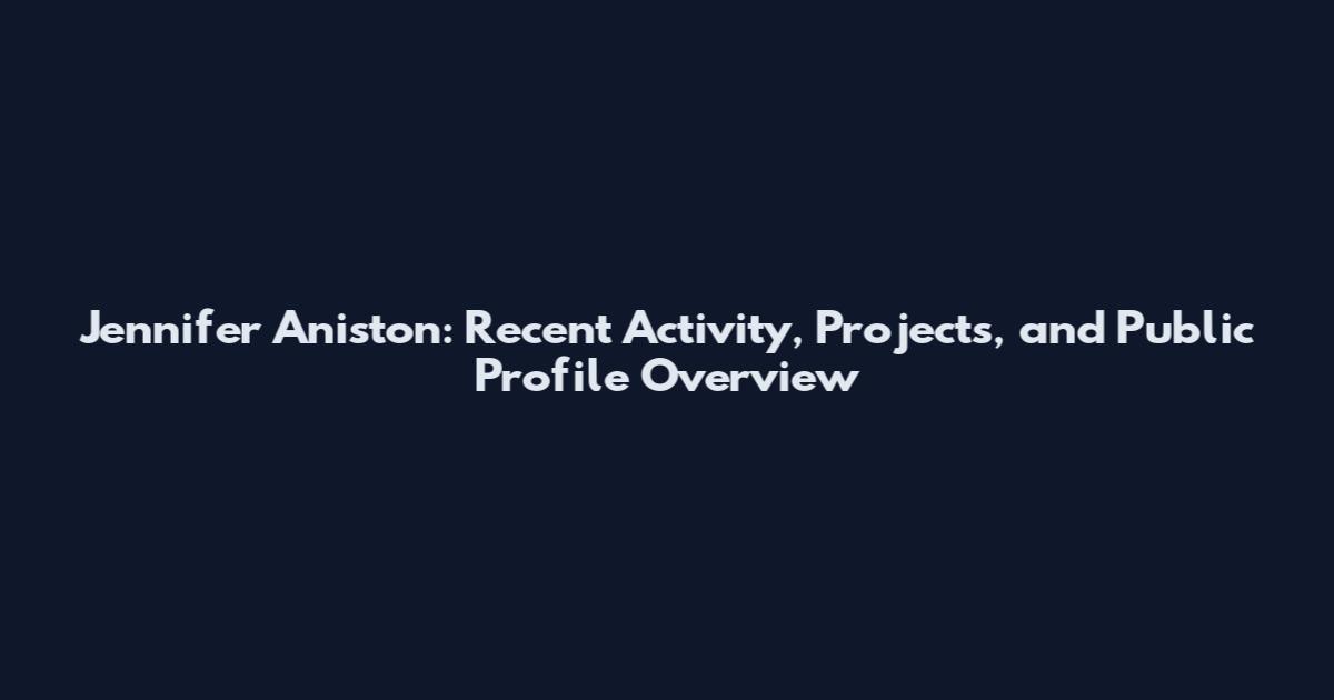 Jennifer Aniston: Recent Activity, Projects, and Public Profile Overview