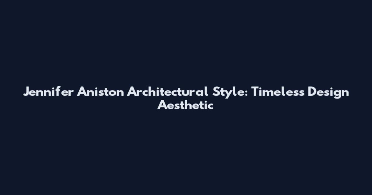 Jennifer Aniston Architectural Style: Timeless Design Aesthetic