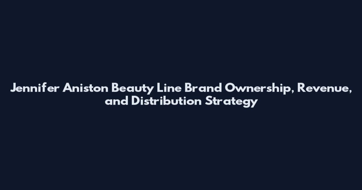 Jennifer Aniston Beauty Line Brand Ownership, Revenue, and Distribution Strategy