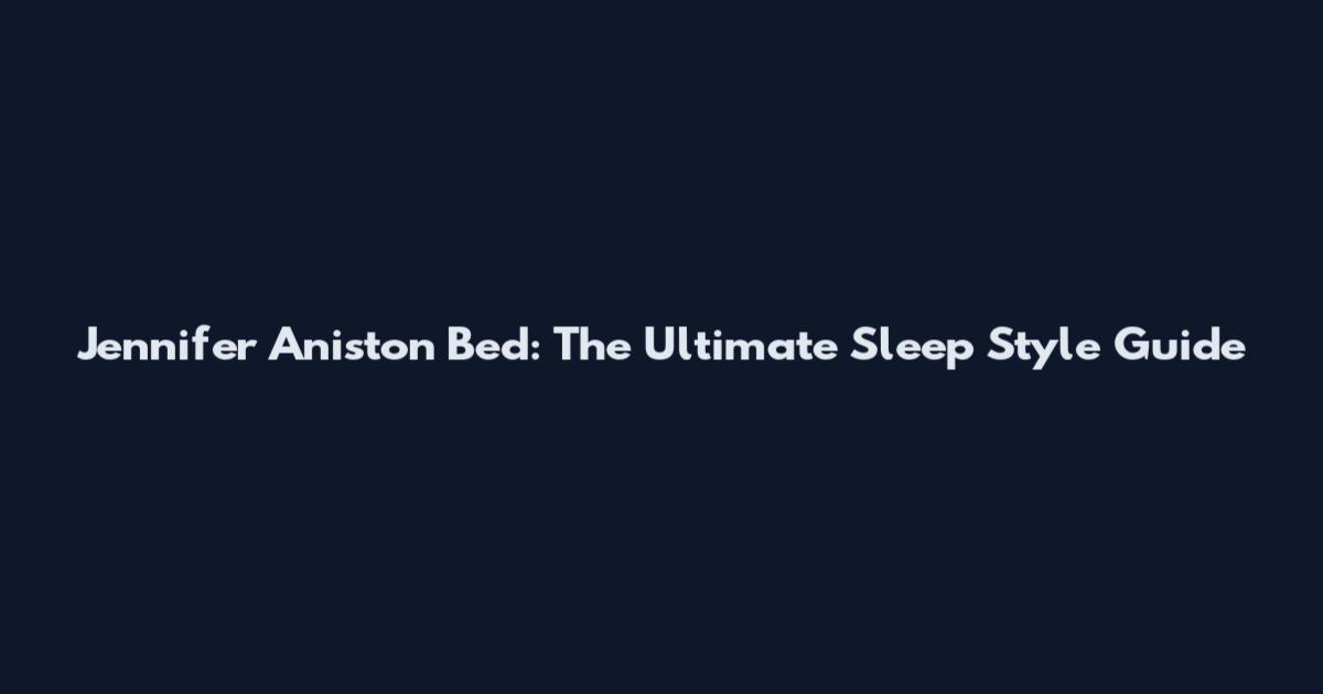 Jennifer Aniston Bed: The Ultimate Sleep Style Guide