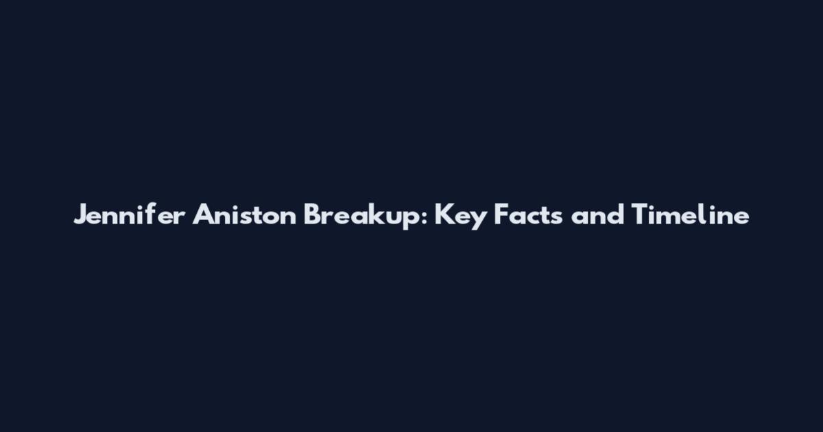 Jennifer Aniston Breakup: Key Facts and Timeline
