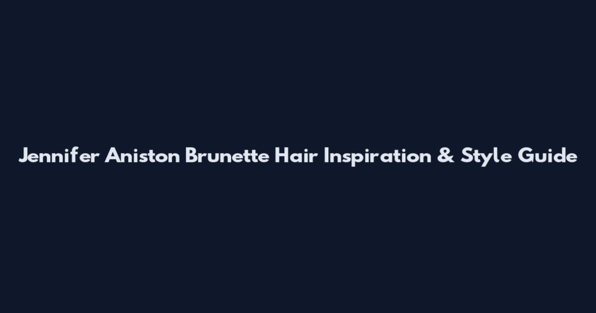 Jennifer Aniston Brunette Hair Inspiration & Style Guide