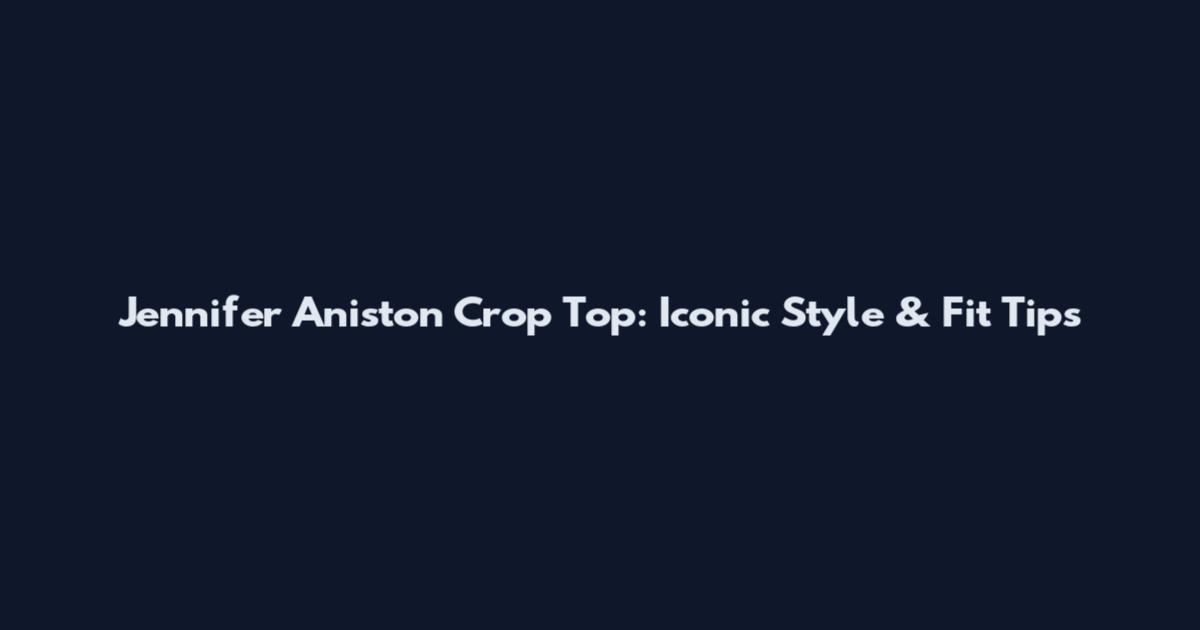 Jennifer Aniston Crop Top: Iconic Style & Fit Tips