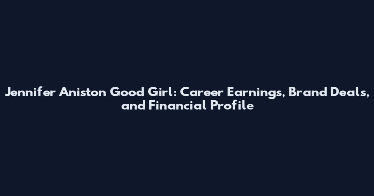 Jennifer Aniston Good Girl: Career Earnings, Brand Deals, and Financial Profile