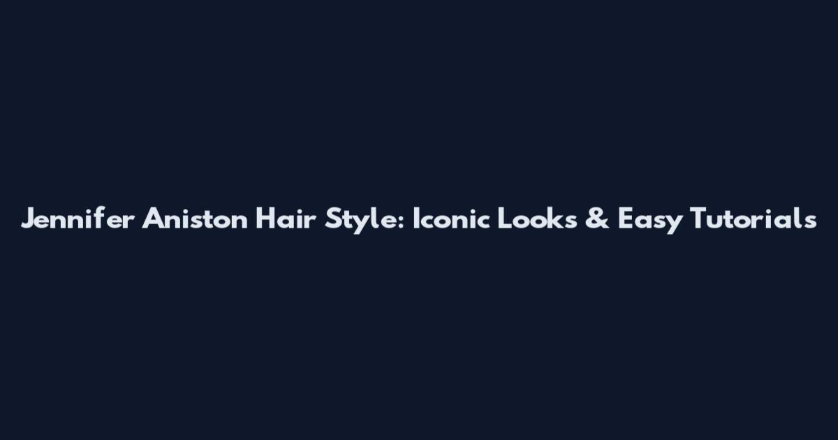 Jennifer Aniston Hair Style: Iconic Looks & Easy Tutorials