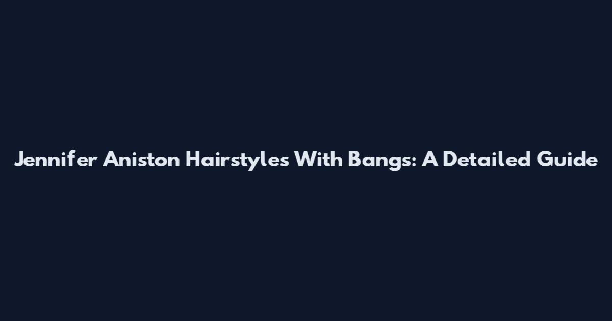 Jennifer Aniston Hairstyles With Bangs: A Detailed Guide