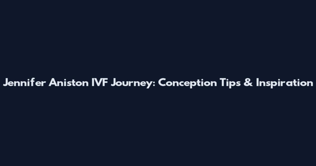 Jennifer Aniston IVF Journey: Conception Tips & Inspiration