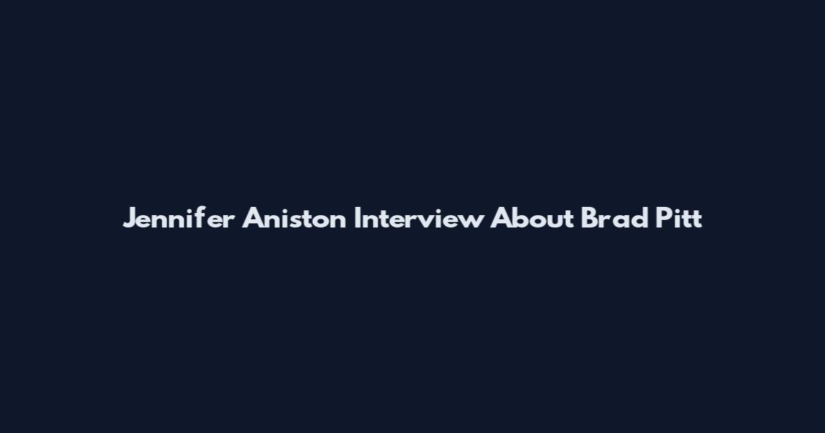 Jennifer Aniston Interview About Brad Pitt