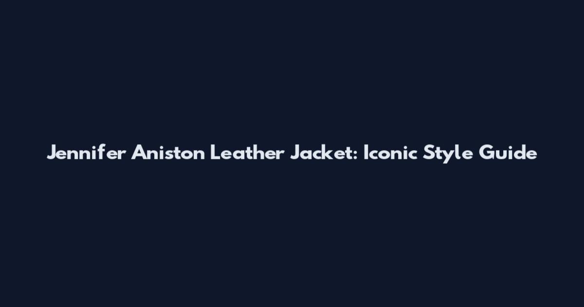 Jennifer Aniston Leather Jacket: Iconic Style Guide