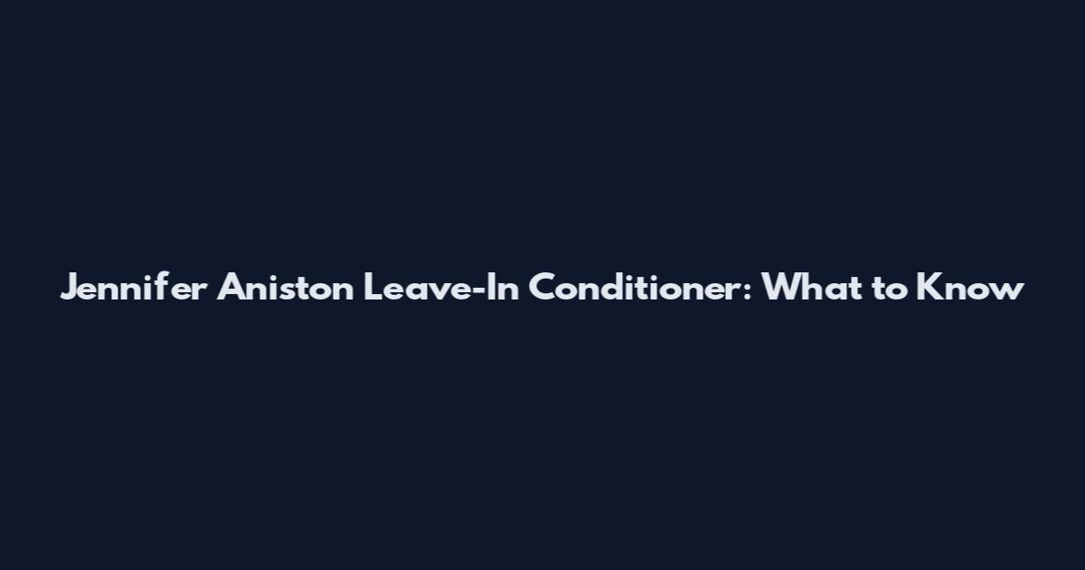 Jennifer Aniston Leave-In Conditioner: What to Know