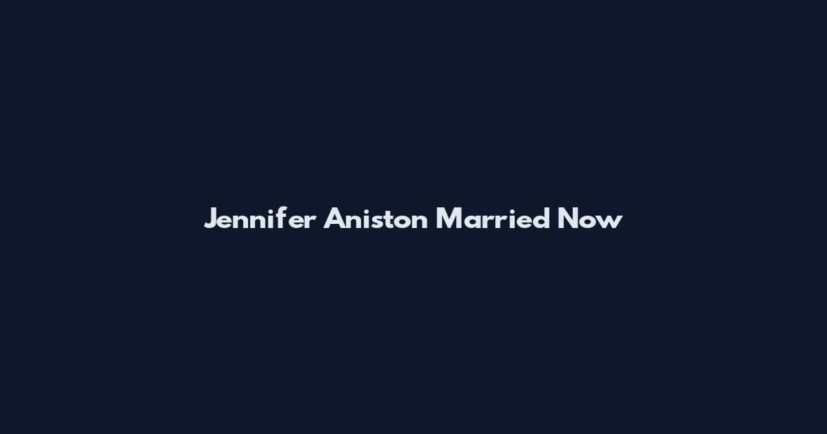Jennifer Aniston Married Now
