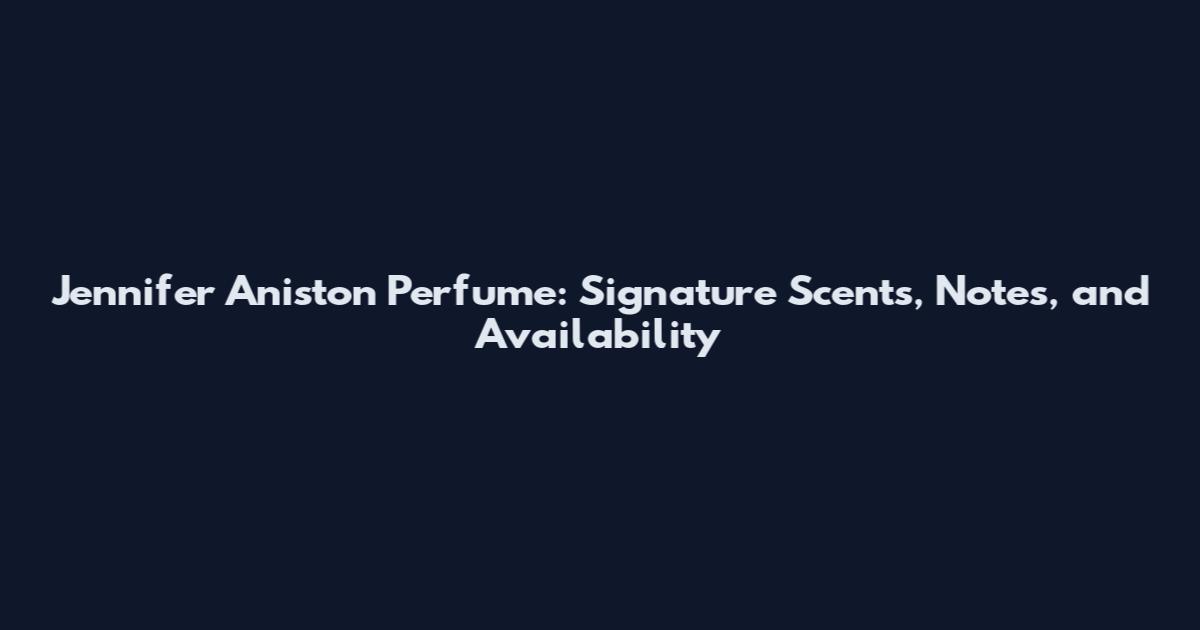 Jennifer Aniston Perfume: Signature Scents, Notes, and Availability