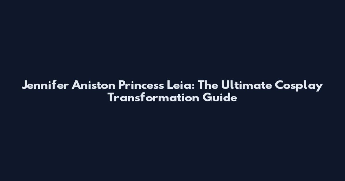 Jennifer Aniston Princess Leia: The Ultimate Cosplay Transformation Guide