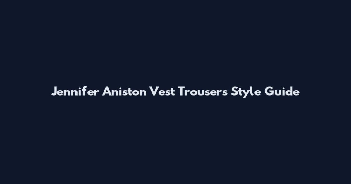 Jennifer Aniston Vest Trousers Style Guide