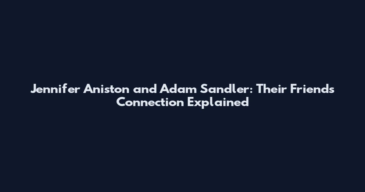 Jennifer Aniston and Adam Sandler: Their Friends Connection Explained