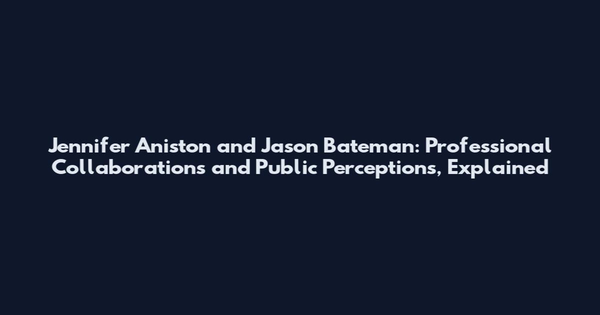 Jennifer Aniston and Jason Bateman: Professional Collaborations and Public Perceptions, Explained