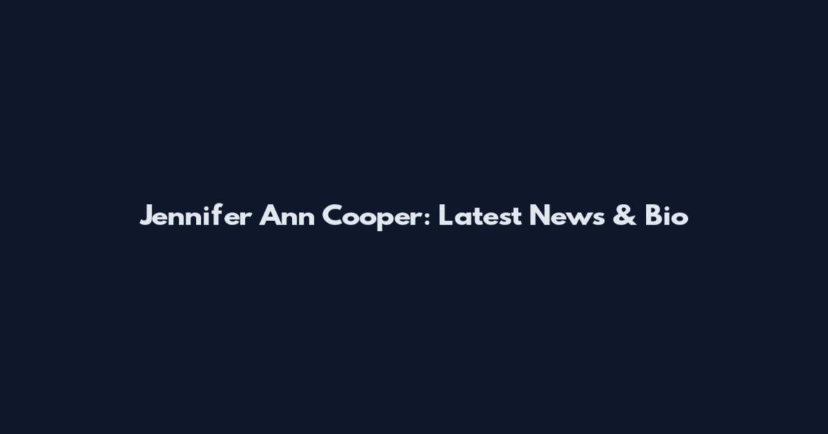 Jennifer Ann Cooper: Latest News & Bio
