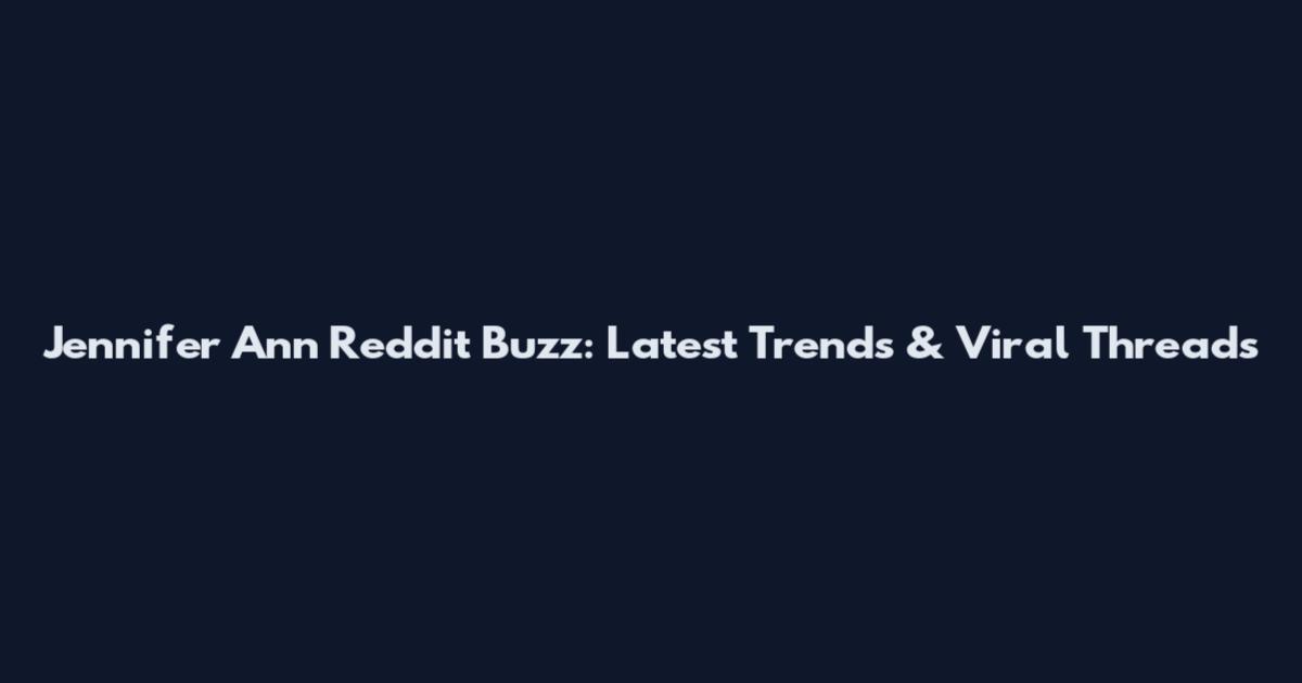 Jennifer Ann Reddit Buzz: Latest Trends & Viral Threads