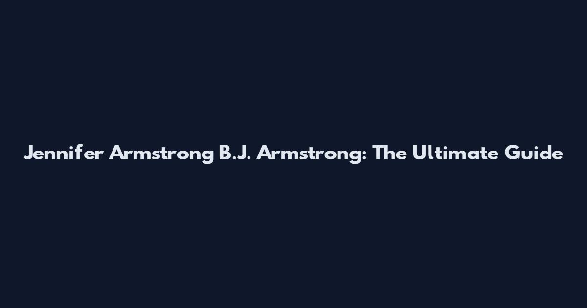 Jennifer Armstrong B.J. Armstrong: The Ultimate Guide