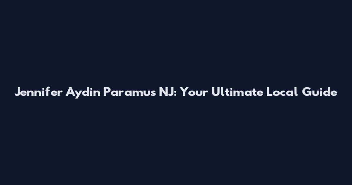 Jennifer Aydin Paramus NJ: Your Ultimate Local Guide