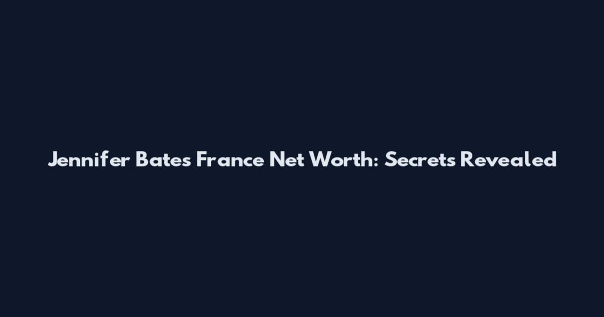 Jennifer Bates France Net Worth: Secrets Revealed