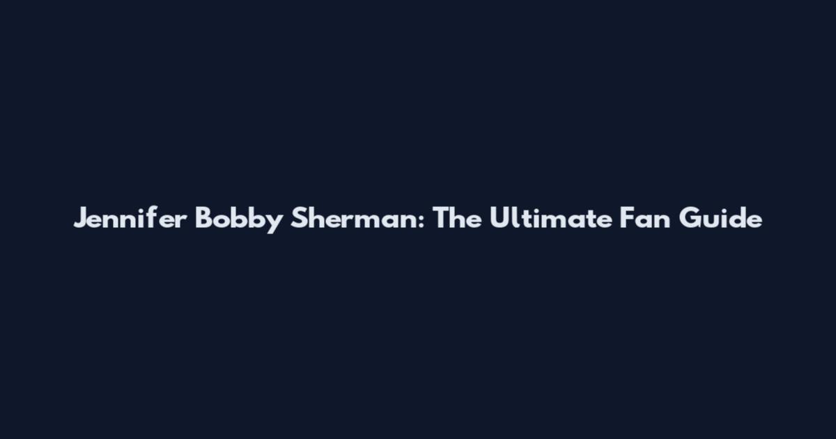 Jennifer Bobby Sherman: The Ultimate Fan Guide