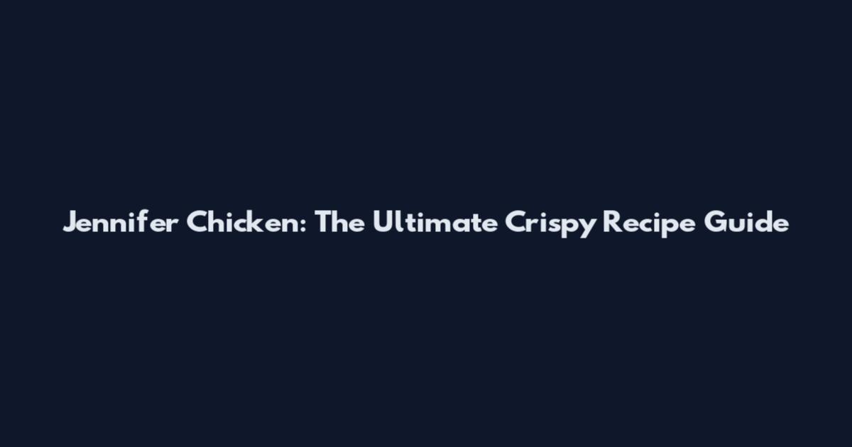 Jennifer Chicken: The Ultimate Crispy Recipe Guide