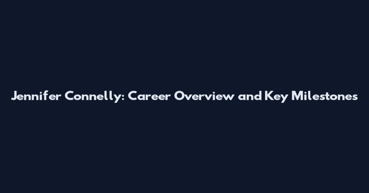 Jennifer Connelly: Career Overview and Key Milestones