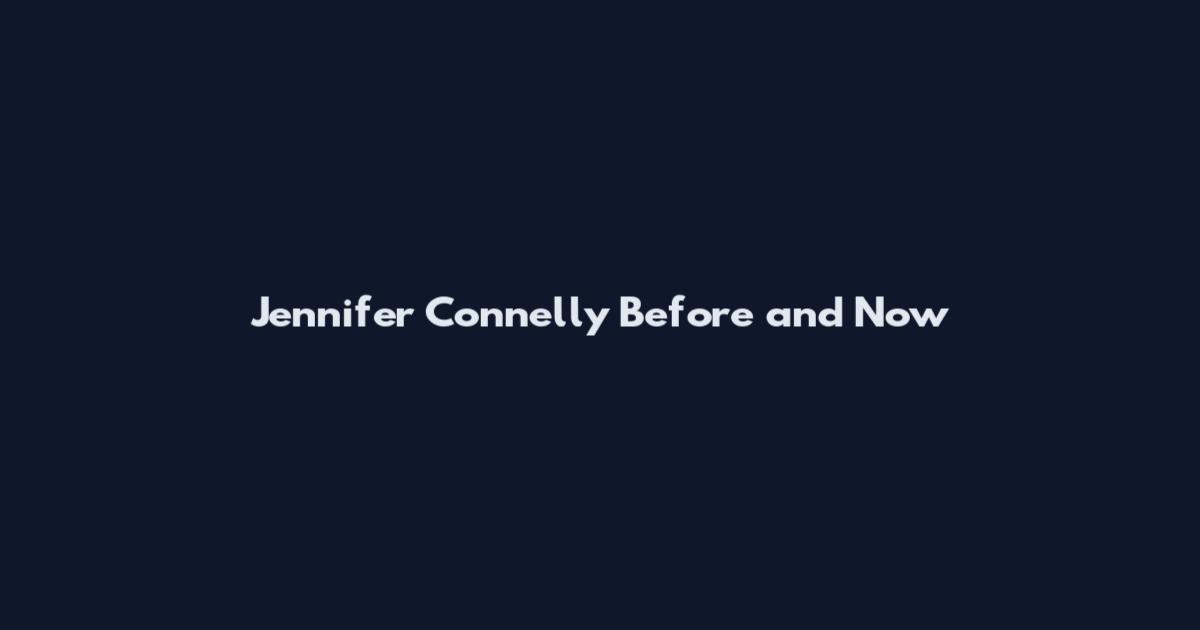 Jennifer Connelly Before and Now