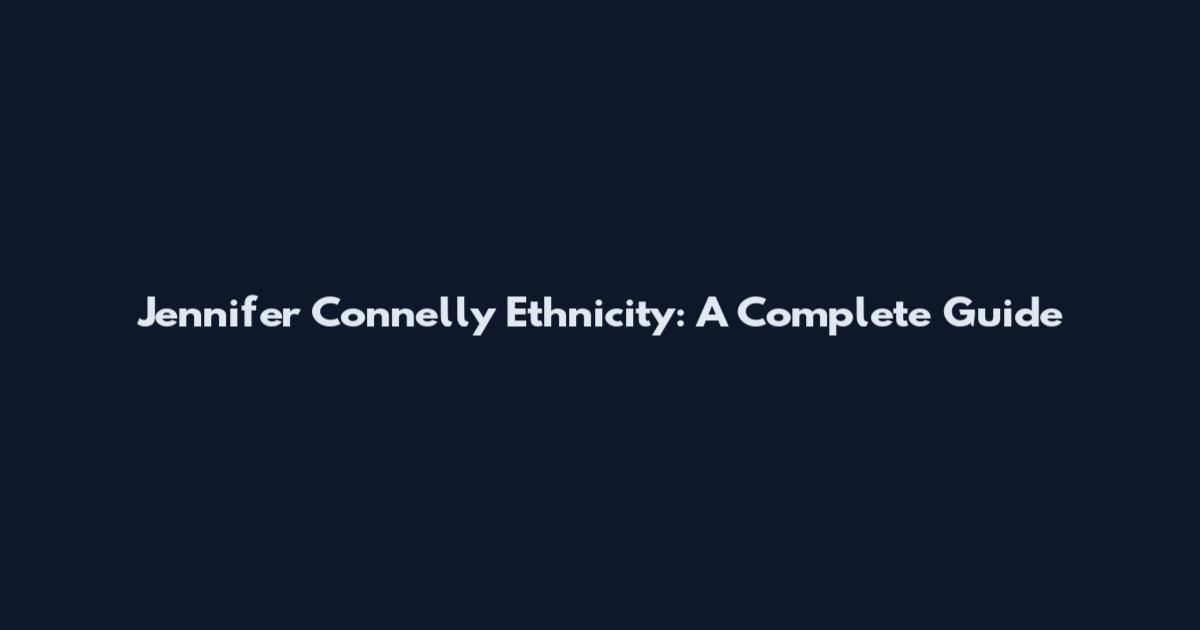 Jennifer Connelly Ethnicity: A Complete Guide