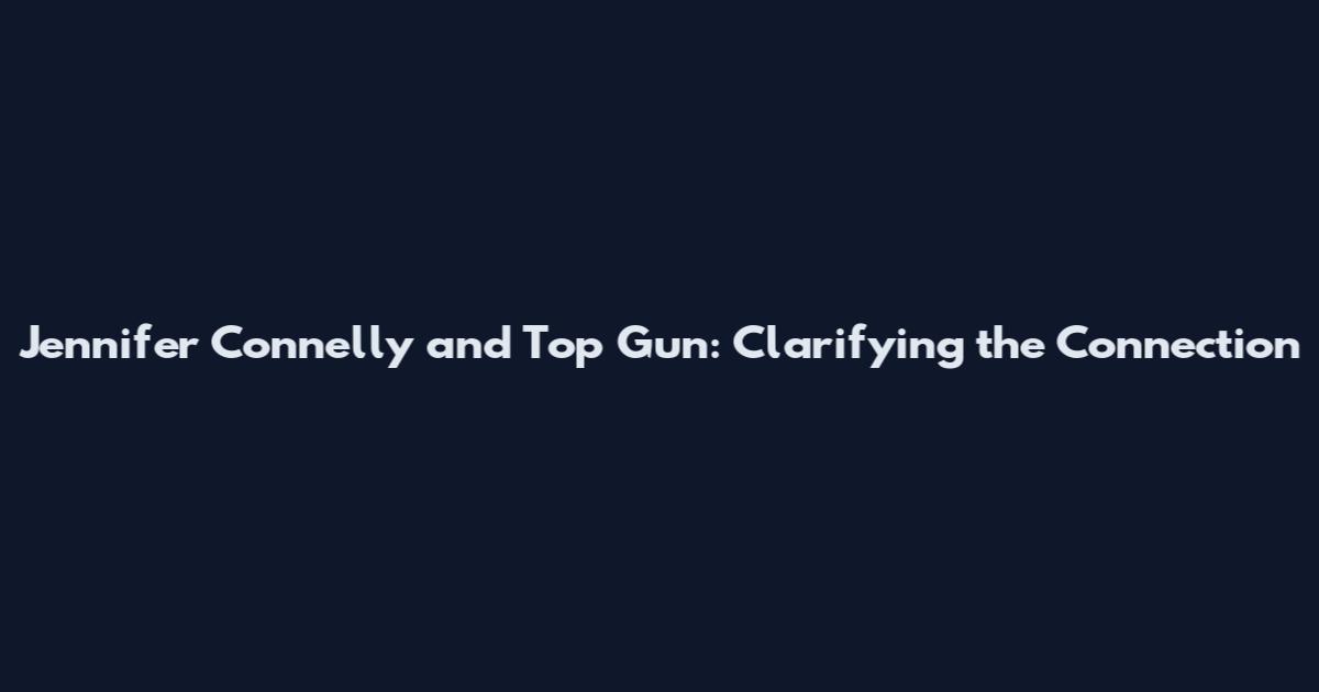 Jennifer Connelly and Top Gun: Clarifying the Connection