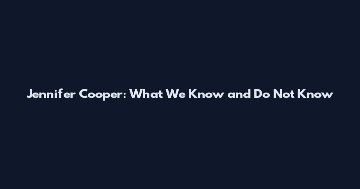 Jennifer Cooper: What We Know and Do Not Know