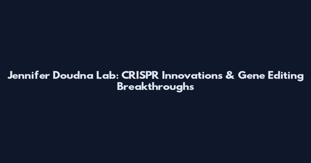 Jennifer Doudna Lab: CRISPR Innovations & Gene Editing Breakthroughs