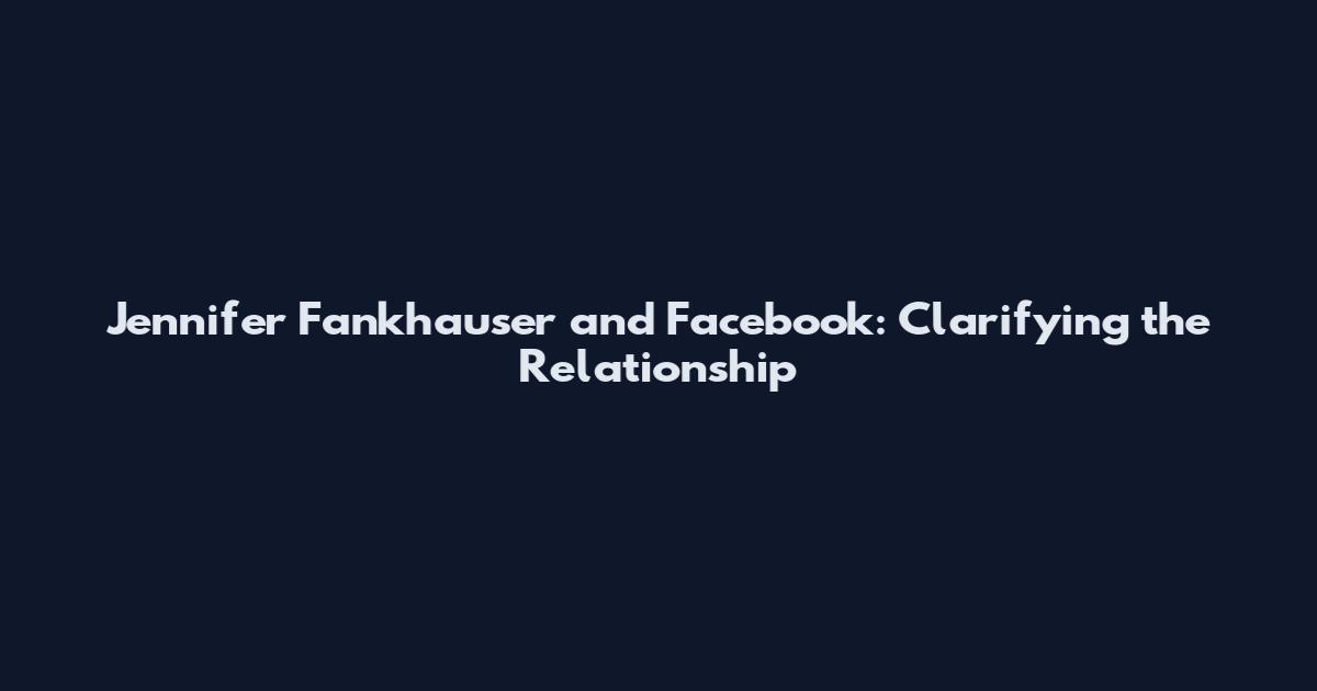Jennifer Fankhauser and Facebook: Clarifying the Relationship