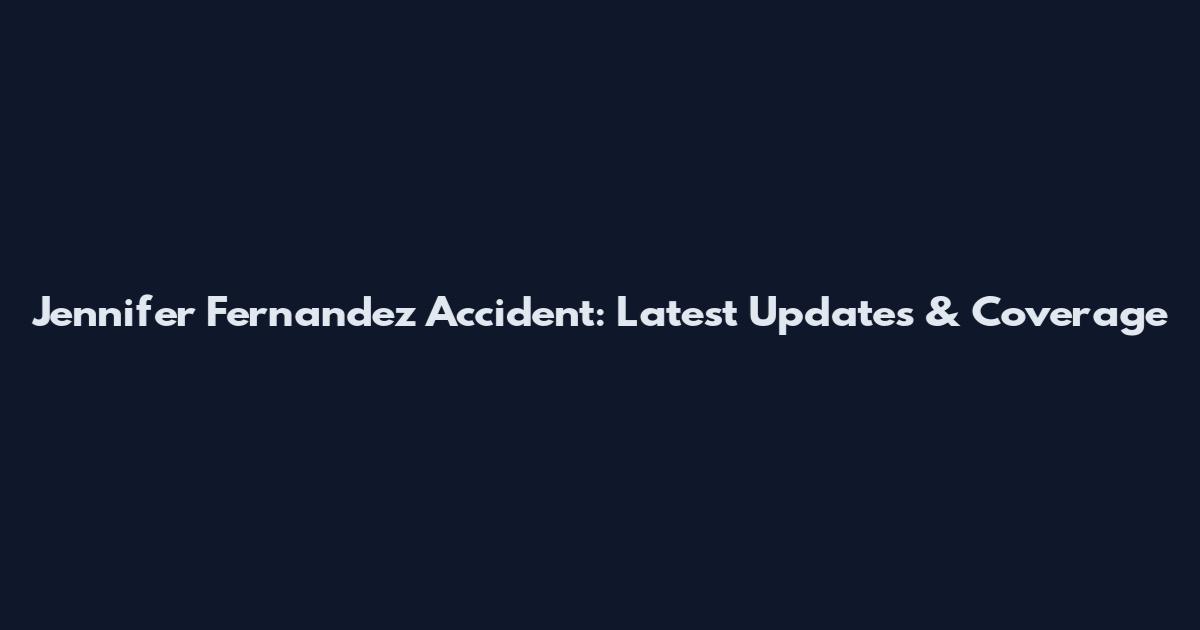Jennifer Fernandez Accident: Latest Updates & Coverage