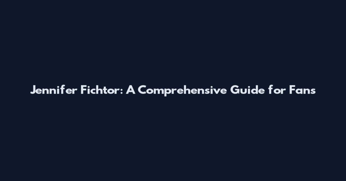 Jennifer Fichtor: A Comprehensive Guide for Fans