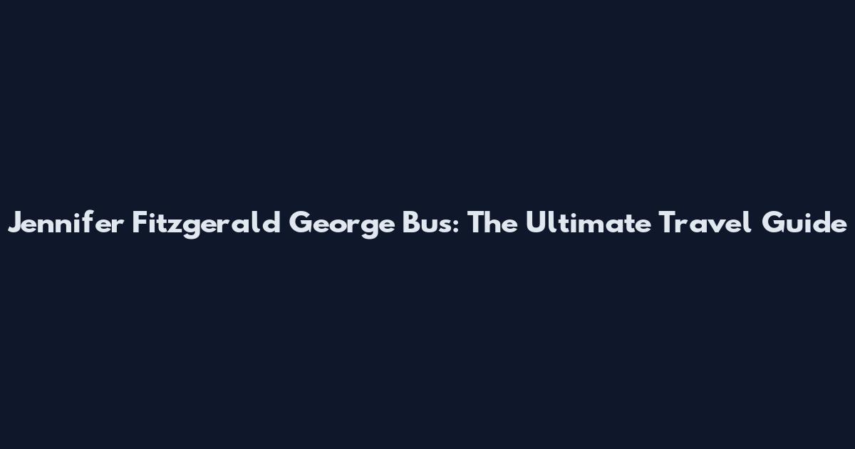 Jennifer Fitzgerald George Bus: The Ultimate Travel Guide