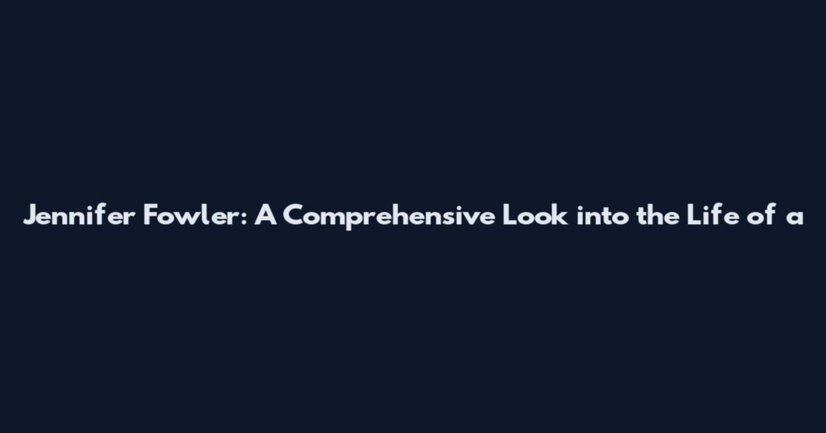 Jennifer Fowler: A Comprehensive Look into the Life of a