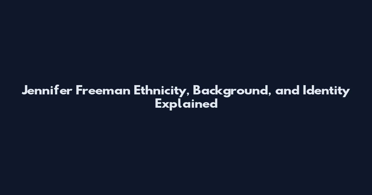 Jennifer Freeman Ethnicity, Background, and Identity Explained
