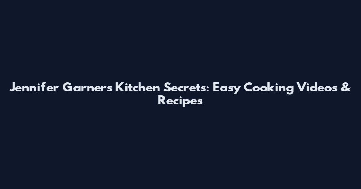 Jennifer Garner's Kitchen Secrets: Easy Cooking Videos & Recipes