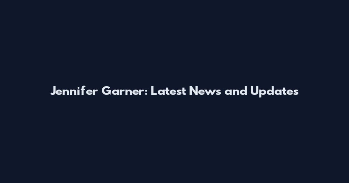 Jennifer Garner: Latest News and Updates