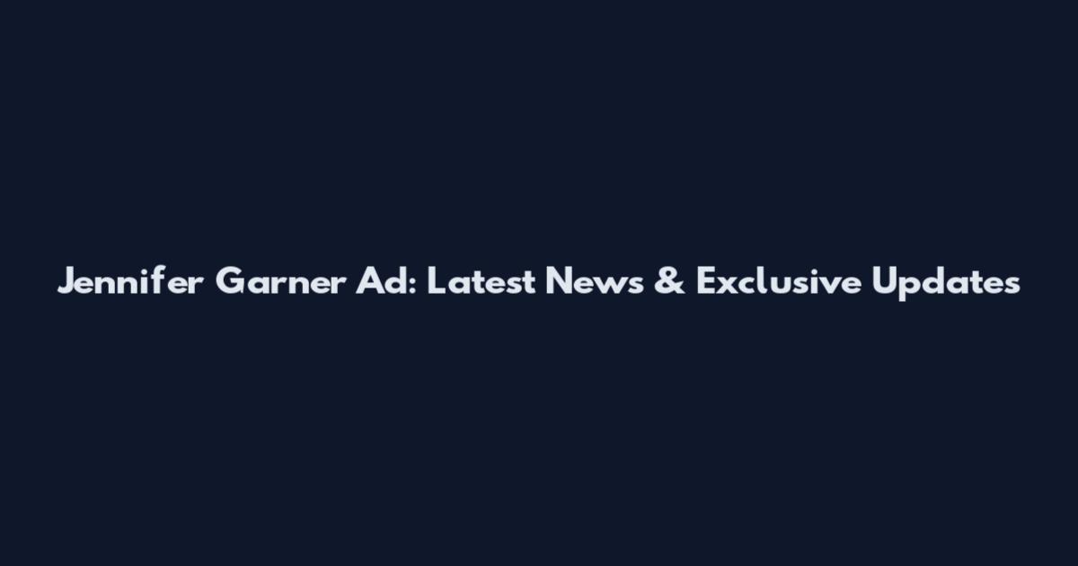 Jennifer Garner Ad: Latest News & Exclusive Updates