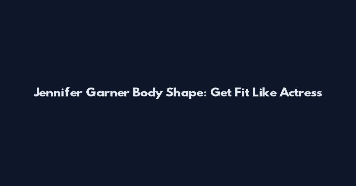 Jennifer Garner Body Shape: Get Fit Like Actress